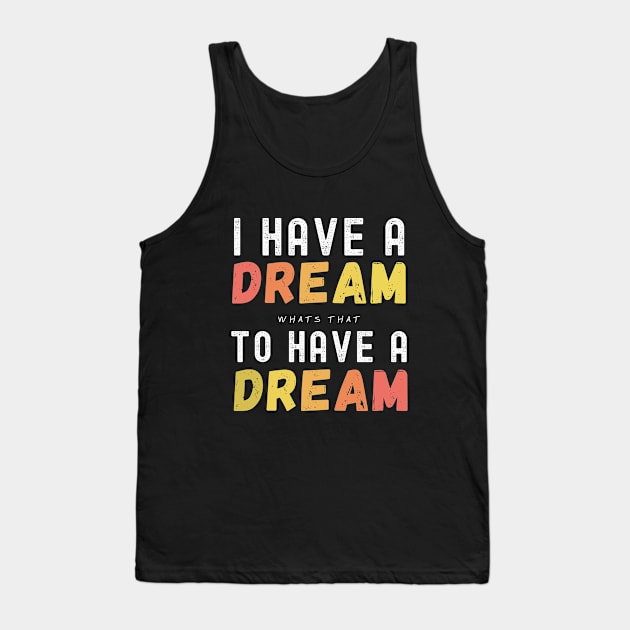 I Have A Dream To Have A Dream Tank Top by JokenLove